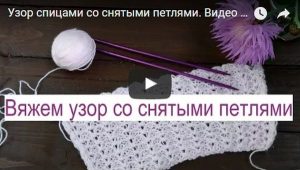 Узор спицами со снятыми и вытянутыми петлями. Видео